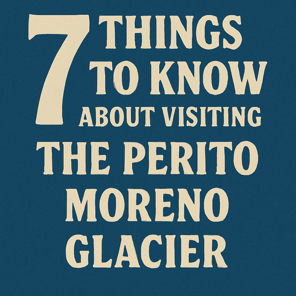 7 Things to Know about Visiting the Perito Moreno Glacier